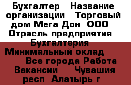 Бухгалтер › Название организации ­ Торговый дом Мега Дон, ООО › Отрасль предприятия ­ Бухгалтерия › Минимальный оклад ­ 30 000 - Все города Работа » Вакансии   . Чувашия респ.,Алатырь г.